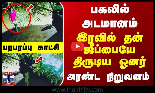 பகலில் அடமானம்... இரவில் தன் ஜீப்பையே திருடிய ஓனர்...  பரபரப்பு காட்சி