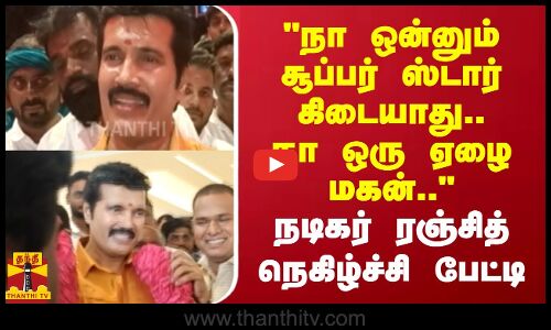 நா ஒன்னும் சூப்பர் ஸ்டார் கிடையாது நான் ஒரு ஏழை மகன்.. நடிகர் ரஞ்சித் நெகிழ்ச்சி பேட்டி