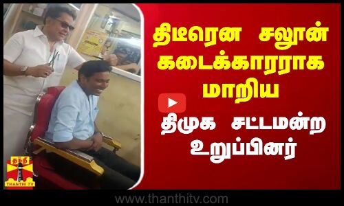 திடீரென சலூன் கடைக்காரராக மாறிய திமுக சட்டமன்ற உறுப்பினர்