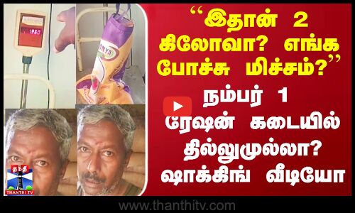 ``இதான் 2 கிலோவா? எங்க போச்சு மிச்சம்?’’ - நம்பர் 1 ரேஷன் கடையில் தில்லுமுல்லா? ஷாக்கிங் வீடியோ