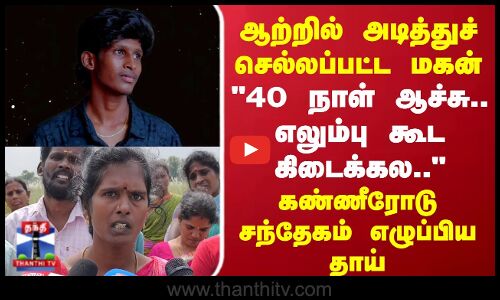 Panruti | ஆற்றில் அடித்துச் செல்லப்பட்ட மகன்..கண்ணீரோடு சந்தேகம் எழுப்பிய தாய்