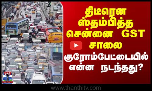 திடீரென ஸ்தம்பித்த சென்னை GST சாலை - குரோம்பேட்டையில் என்ன நடந்தது?