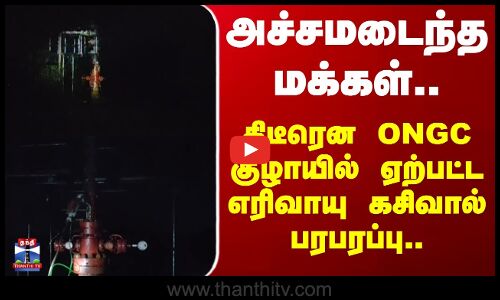 ONGC Gas leak | அச்சமடைந்த மக்கள்.. திடீரென ONGC குழாயில் ஏற்பட்ட எரிவாயு கசிவால் பரபரப்பு
