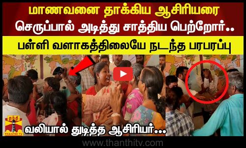 மாணவனை தாக்கிய ஆசிரியரை  செருப்பால் அடித்த சாத்திய பெற்றோர்.. பள்ளி வளாகத்திலையே நடந்த பரபரப்பு வலியால் துடித்த ஆசிரியர்...