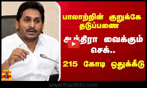 பாலாற்றின் குறுக்கே தடுப்பணை.. ஆந்திரா வைக்கும் செக்..  215 கோடி ஒதுக்கீடு