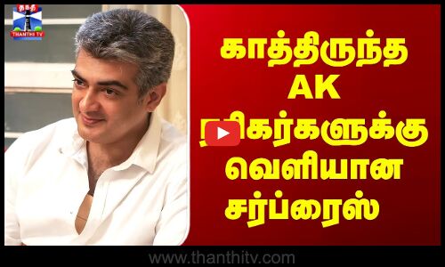 AjithKumar | AK | Ajith | காத்திருந்த AK ரசிகர்களுக்கு வெளியான சர்ப்ரைஸ்