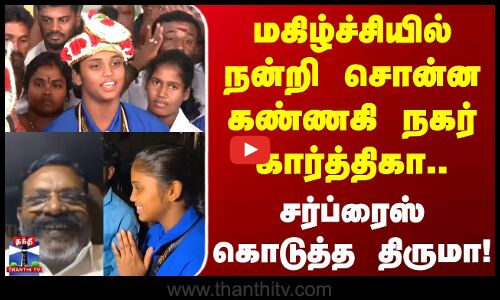 Thirumavalavan | மகிழ்ச்சியில் நன்றி சொன்ன கண்ணகி நகர் கார்த்திகா.. சர்ப்ரைஸ் கொடுத்த திருமா!