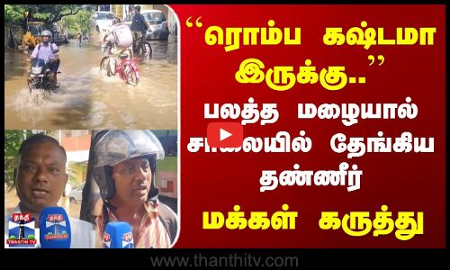 Chennai Rains | ரொம்ப கஷ்டமா இருக்கு.. | பலத்த மழையால் சாலையில் தேங்கிய தண்ணீர் | மக்கள் கருத்து