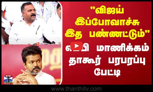 விஜய் இப்போவாச்சு இத பண்ணட்டும்.. எம்பி மாணிக்கம் தாகூர் பரபரப்பு பேட்டி