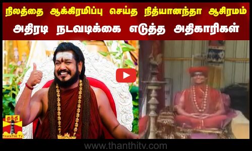 அரசு நிலத்தை ஆக்கிரமிப்பு செய்த நித்யானந்தா ஆசிரமம் - அதிரடி நடவடிக்கை எடுத்த அதிகாரிகள்