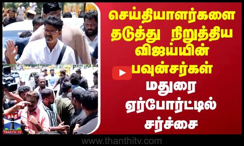 செய்தியாளர்களை தடுத்து நிறுத்திய விஜய்யின் பவுன்சர்கள் - சர்ச்சை