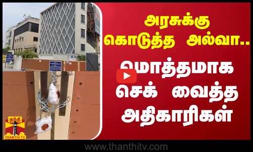 அரசுக்கு கொடுத்த அல்வா..மொத்தமாக செக் வைத்த அதிகாரிகள்