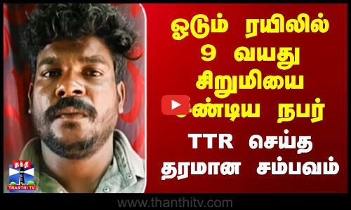 ஓடும் ரயிலில் 9 வயது சிறுமியை சீண்டிய நபர் - TTR செய்த தரமான சம்பவம்