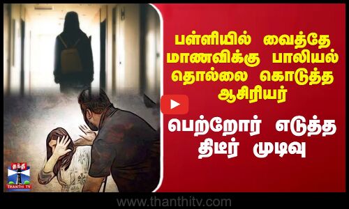 பள்ளியில் வைத்தே மாணவிக்கு பாலியல் தொல்லை கொடுத்த ஆசிரியர் - பெற்றோர் எடுத்த திடீர் முடிவு