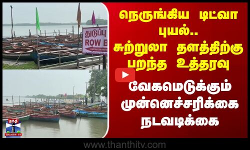 Cycloneditwah | நெருங்கிய டிட்வா புயல்..சுற்றுலா தளத்திற்கு பறந்த உத்தரவு,