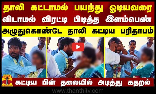 தாலி கட்டாமல் பயந்து ஓடியவரை விடாமல் விரட்டி பிடித்த இளம்பெண்.. அழுதுகொண்டே தாலி கட்டிய பரிதாபம்