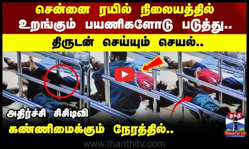 சென்னை ரயில் நிலையத்தில் உறங்கும் பயணிகளோடு படுத்து.. திருடன் செய்யும் செயல்..