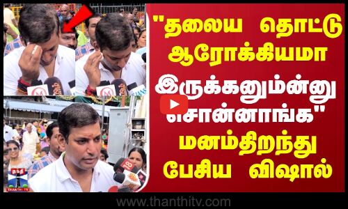 தலைய தொட்டு ஆரோக்கியமா இருக்கனும்ன்னு சொன்னாங்கமனம்திறந்து பேசிய விஷால்