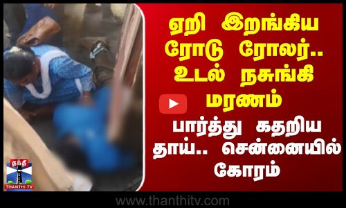 ஏறி இறங்கிய ரோடு ரோலர்.. உடல் நசுங்கி மரணம் - பார்த்து கதறிய தாய்