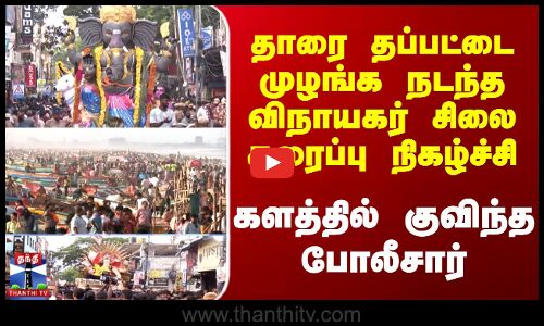 தாரை தப்பட்டை முழங்க நடந்த விநாயகர் சிலை கரைப்பு நிகழ்ச்சி களத்தில் குவிந்த போலீசார்