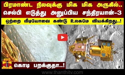 பிரமாண்ட நிலவுக்கு மிக மிக அருகில்..செல்பி எடுத்து அனுப்பிய சந்திரயான் - 3..ஒற்றை வீடியோவை கண்டு உலகமே வியக்கிறது..!