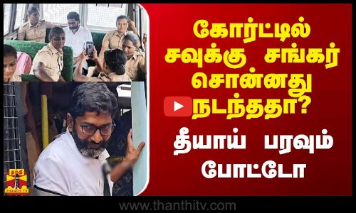 கோர்ட்டில் சவுக்கு சங்கர் சொன்னது நடந்ததா? - தீயாய் பரவும் போட்டோ