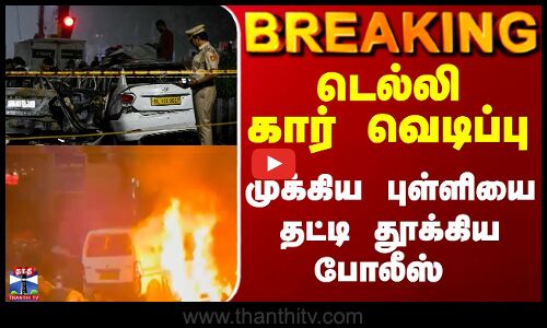 Breaking || டெல்லி கார் வெடிப்பு முக்கிய புள்ளியை தட்டி தூக்கிய போலீஸ்