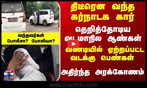 திடீரென வந்த கர்நாடக கார்-வண்டியில் ஏற்றப்பட்ட பெண்கள் - அதிர்ந்த அரக்கோணம்