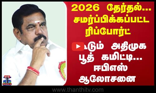 சமர்ப்பிக்கப்பட்ட ரிப்போர்ட் - கூடும் பூத் கமிட்டி... ஈபிஎஸ் ஆலோசனை