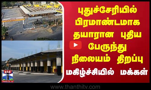 புதுச்சேரியில் பிரமாண்டமாக தயாரான புதிய பேருந்து நிலையம் திறப்பு - மகிழ்ச்சியில் மக்கள்