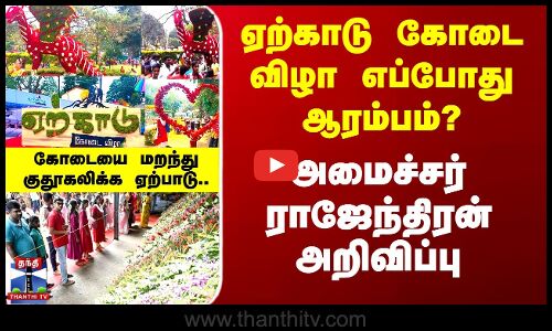 ஏற்காடு கோடை விழா எப்போது ஆரம்பம்? அமைச்சர் ராஜேந்திரன் அறிவிப்பு