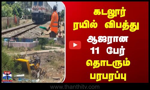 கடலூர் ரயில் விபத்து | ஆஜரான 11 பேர் | தொடரும் பரபரப்பு