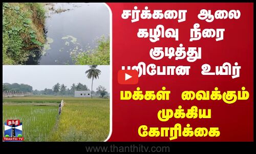 சர்க்கரை ஆலை கழிவு நீரை குடித்து பறிபோன உயிர் - மக்கள் வைக்கும் முக்கிய கோரிக்கை