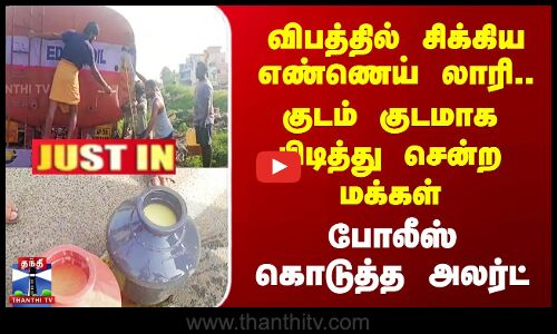 விபத்தில் சிக்கிய Oil லாரி.. குடம் குடமாக பிடித்து சென்ற மக்கள் - போலீஸ் கொடுத்த அலர்ட்