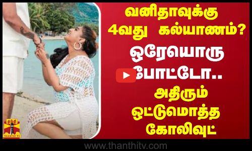 வனிதாவுக்கு 4வது கல்யாணம்...? - ஒரேயொரு போட்டோ.. அதிரும் ஒட்டுமொத்த கோலிவுட்