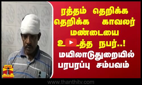 ரத்தம் தெறிக்க தெறிக்க  காவலர் மண்டையை உடைத்த நபர்..! மயிலாடுதுறையில் பரபரப்பு சம்பவம் | TN Police