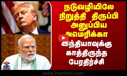 நடுவழியிலே நிறுத்தி திருப்பி அனுப்பிய அமெரிக்கா - இந்தியாவுக்கு பேரதிர்ச்சி