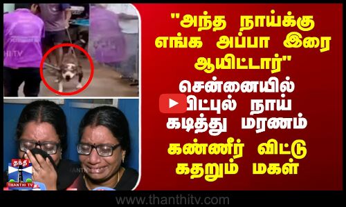 பிட்புல் நாய் கடித்து மரணம் - கண்ணீர் விட்டு கதறும் மகள்