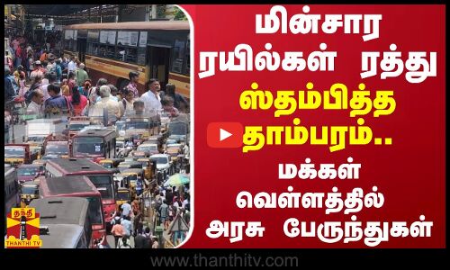 மின்சார ரயில்கள் ரத்து...ஸ்தம்பித்த தாம்பரம்...மக்கள் வெள்ளத்தில் அரசு பேருந்துகள்