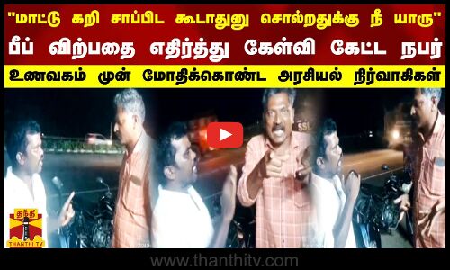 மாட்டு கறி சாப்பிடுவது எங்கள் உரிமை பீப் விற்பதை எதிர்த்த நபர் மோதிக்கொண்ட அரசியல் நிர்வாகிகள்