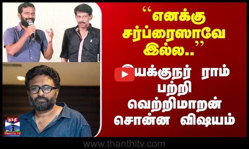 ``எனக்கு சர்ப்ரைஸாவே இல்ல..’’ இயக்குநர் ராம் பற்றி வெற்றிமாறன் சொன்ன விஷயம்