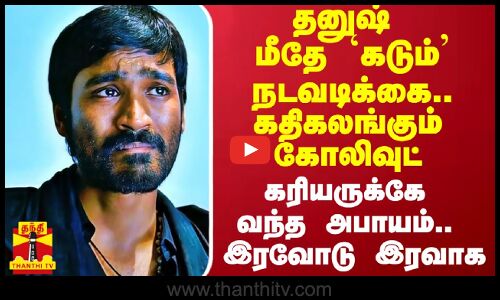 தனுஷ் மீது பாய்ந்த கடும் நடவடிக்கை.. கரியருக்கே வந்த அபாயம்.. கதிகலங்கும் கோலிவுட்