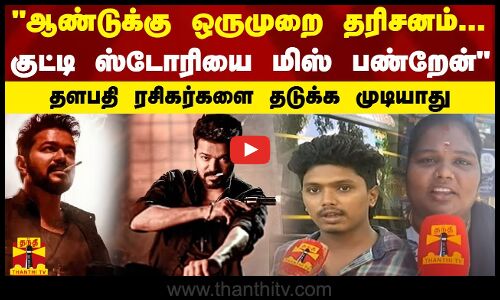 ஆண்டுக்கு ஒருமுறை தரிசனம்... குட்டி ஸ்டோரியை மிஸ் பண்றேன்தளபதி ரசிகர்களை தடுக்க முடியாது