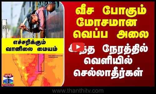 Heatwave In Tamilnadu | வீச போகும் மோசமான வெப்ப அலை - இந்த நேரத்தில் வெளியில் செல்லாதீர்கள்