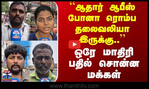 Street Interview | ``ஆதார் ஆபீஸ் போனா ரொம்ப தலைவலியா இருக்கு ஒரே மாதிரி பதில் சொன்ன மக்கள்