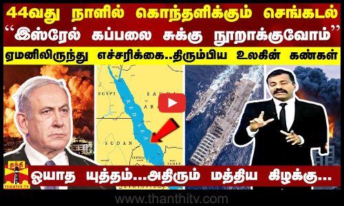 44வது நாளில் கொந்தளிக்கும் செங்கடல் - “இஸ்ரேல் கப்பலை சுக்கு நூறாக்குவோம்“  ஏமனிலிருந்து எச்சரிக்கை