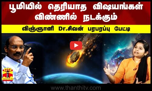 பூமியில் தெரியாத விஷயங்கள் விண்ணில் நடக்கும் - விஞ்ஞானி Dr.சிவன் பரபரப்பு பேட்டி