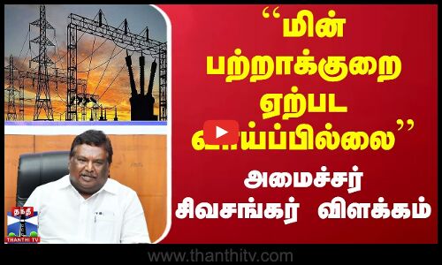 ``மின் பற்றாக்குறை ஏற்பட வாய்ப்பில்லை - அமைச்சர் சிவசங்கர் விளக்கம்