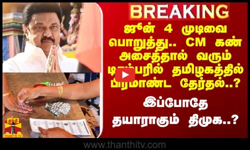 #Breaking|| ஜூன் 4ல் வரும் முடிவை பொறுத்து.. CM கண் அசைத்தால் டிசம்பரில் பிரமாண்ட தேர்தல்..? - இப்போதே தயாராகும் திமுக..?
