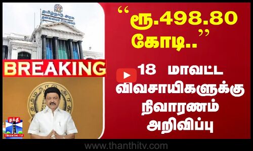 #Breaking : ``ரூ.498.80 கோடி.. - 18 மாவட்ட விவசாயிகளுக்கு நிவாரணம் அறிவிப்பு | TN Govt